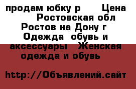 продам юбку р.46 › Цена ­ 200 - Ростовская обл., Ростов-на-Дону г. Одежда, обувь и аксессуары » Женская одежда и обувь   